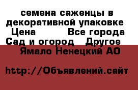 семена,саженцы в декоративной упаковке › Цена ­ 350 - Все города Сад и огород » Другое   . Ямало-Ненецкий АО